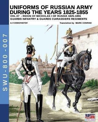 Uniforms of Russian army during the years 1825-1855. Ediz. illustrata. Vol. 7: Guards infantry & Guards cuirassiers regiments. - Aleksandr Vasilevich Viskovatov - copertina
