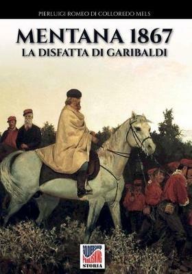 Mentana 1867. La disfatta di Garibaldi - Pierluigi Romeo Di Colloredo Mels - copertina