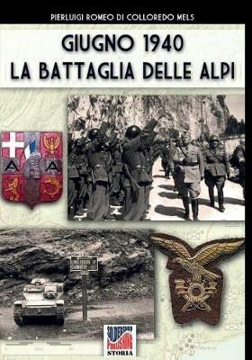 Giugno 1940: la battaglia delle Alpi. Ediz. illustrata - Pierluigi Romeo Di Colloredo Mels - copertina