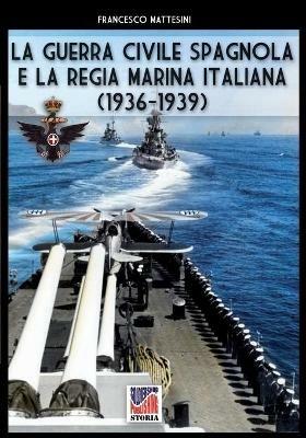 La guerra civile spagnola e la Regia Marina italiana (1936-1939). Ediz. illustrata - Francesco Mattesini - copertina