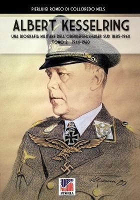 Kesselring: una biografia militare dell'Oberbefehlshaber Süd, 1885-1960. Vol. 2: 1944-1960. - Pierluigi Romeo Di Colloredo - copertina