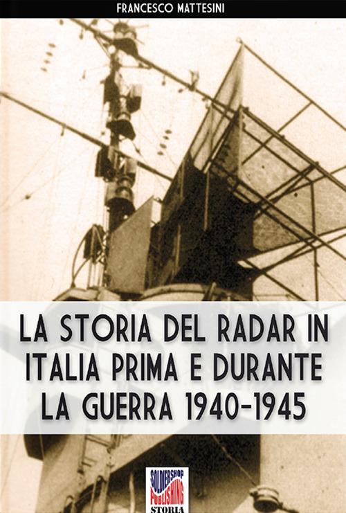 La storia del radar in Italia prima e durante la guerra 1940-1945 - Francesco Mattesini - copertina