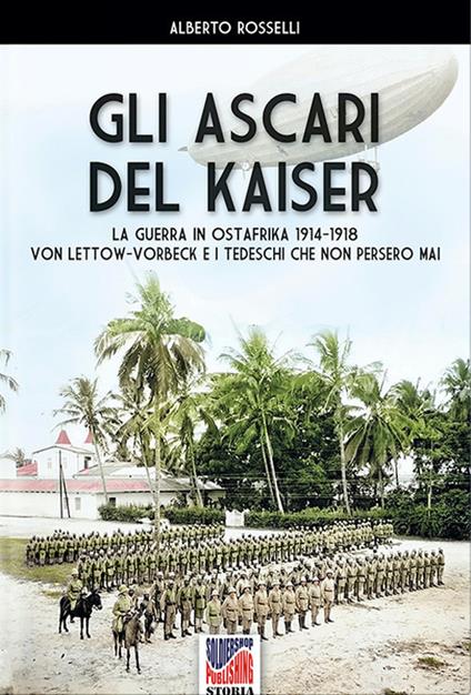 Gli Ascari del Kaiser. La guerra in Ostafrika 1914-1918 Von Lettow-Vorberck e i tedeschi che non persero mai - Alberto Rosselli - copertina