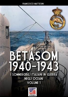 Betasom 1940-1943. I sommergibili italiani in guerra negli oceani. Vol. 1 - Francesco Mattesini - copertina
