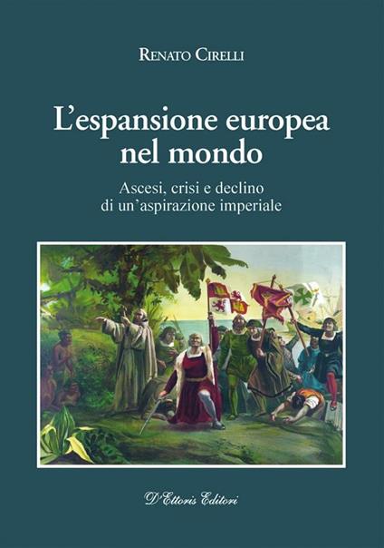 L' espansione europea nel mondo. Ascesi, crisi e declino di un'aspirazione imperiale - Renato Cirelli - ebook