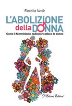 L' abolizione della donna. Come il femminismo radicale tradisce le donne