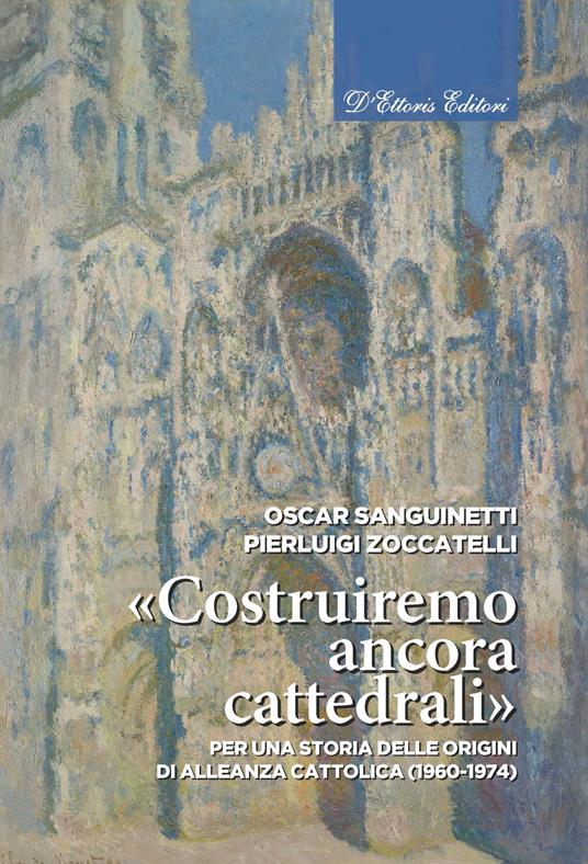 «Costruiremo ancora cattedrali». Per una storia delle origini di Alleanza cattolica (1960-1974) - Oscar Sanguinetti,Pierluigi Zoccatelli - ebook