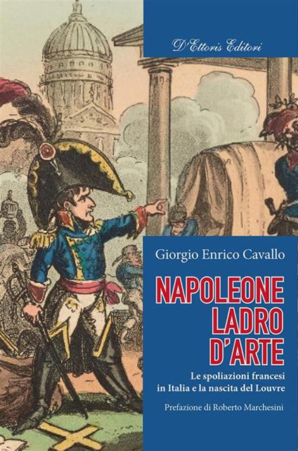Napoleone, ladro d'arte. Le spoliazioni francesi in Italia e la nascita del Louvre - Giorgio Enrico Cavallo - ebook