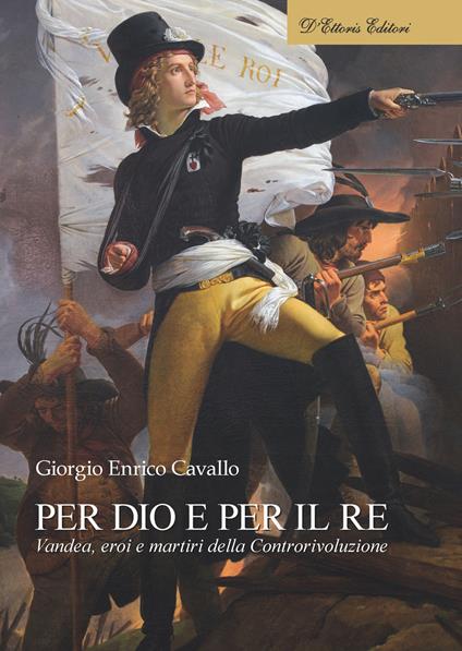 Per Dio e per il re. Vandea, eroi e martiri della Controrivoluzione - Giorgio Enrico Cavallo - copertina