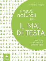 Rimedi naturali per... il mal di testa. Fiori, erbe, oli essenziali, alimentazione