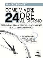 Come vivere 24 ore al giorno. Gestione del tempo, controllo della mente, realizzazione personale