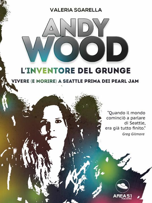 Andy Wood. L'inventore del grunge. Vivere (e morire) a Seattle prima dei Pearl Jam - Valeria Sgarella - ebook