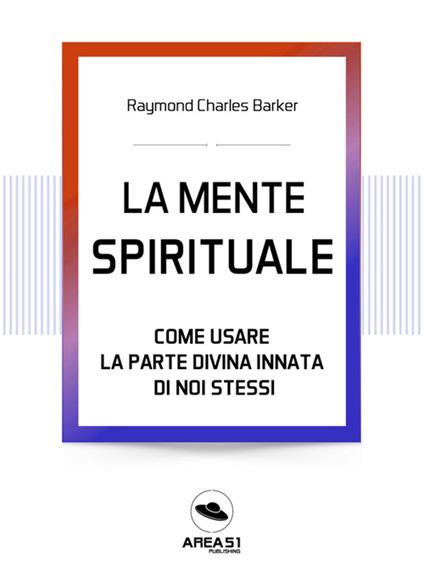 La mente spirituale. Come usare la parte divina innata di noi stessi - Raymond Charles Barker - ebook