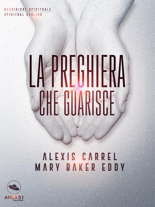 La preghiera che guarisce. Guarigione del corpo, del cuore, dell'anima - Eddy Mary Baker,Alexis Carrel - ebook