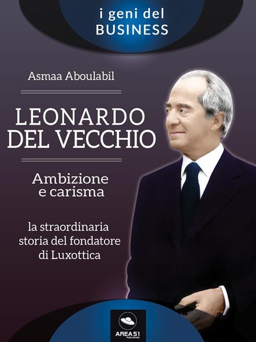 Leonardo Del Vecchio. Ambizione e carisma. La straordinaria storia del fondatore di Luxottica. Con weblink - Asmaa Aboulabil - ebook
