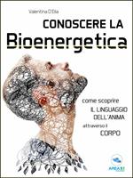 Conoscere la bioenergetica. Come scoprire il linguaggio dell'anima attraverso il corpo
