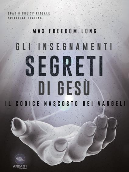 Gli insegnamenti segreti di Gesù. Il codice nascosto dei Vangeli - Max Freedom Long - ebook