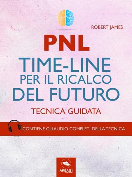 PNL. Time-line per il ricalco del futuro. Tecnica guidata. Con File audio per il download - Robert James - ebook