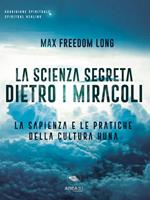 La scienza segreta dietro i miracoli. La sapienza e le pratiche della cultura Huna