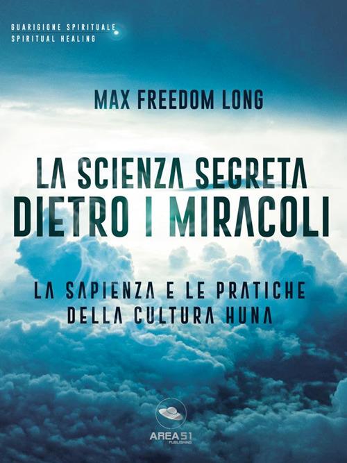 La scienza segreta dietro i miracoli. La sapienza e le pratiche della cultura Huna - Max Freedom Long - ebook