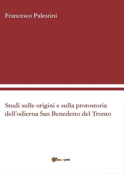 Studi sulle origini e sulla protostoria dell'odierna San Benedetto del Tronto - Francesco Palestini - copertina