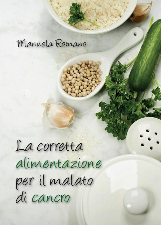La corretta alimentazione per il malato di cancro - Manuela Romano - copertina