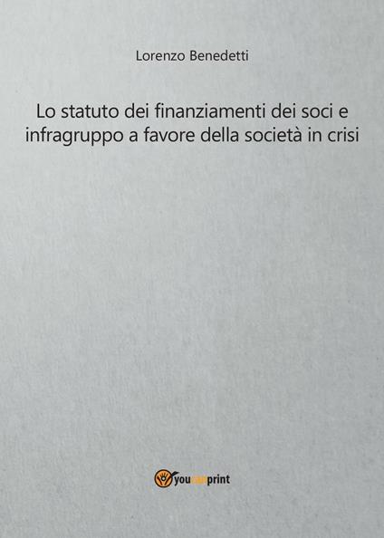 Lo statuto dei finanziamenti dei soci e infragruppo a favore della società in crisi - Lorenzo Benedetti - copertina