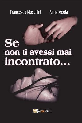 Se non ti avessi mai incontrato... - Francesca Moschini,Anna Meola - copertina