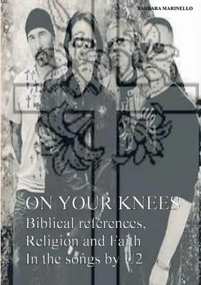 On your knees. Biblical references, religion and faith in the songs by U2 - Barbara Marinello - copertina