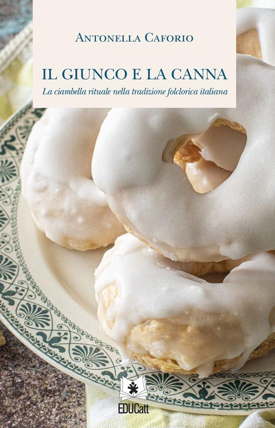 Il giunco e la canna. La ciambella rituale nella tradizione folclorica italiana - Antonella Caforio - copertina