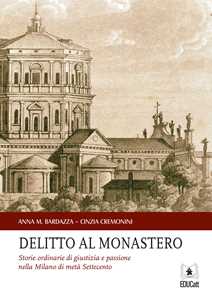Delitto al monastero. Storie ordinarie di giustizia e passione nella Milano di metà Settecento