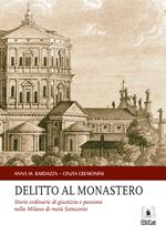 Delitto al monastero. Storie ordinarie di giustizia e passione nella Milano di metà Settecento
