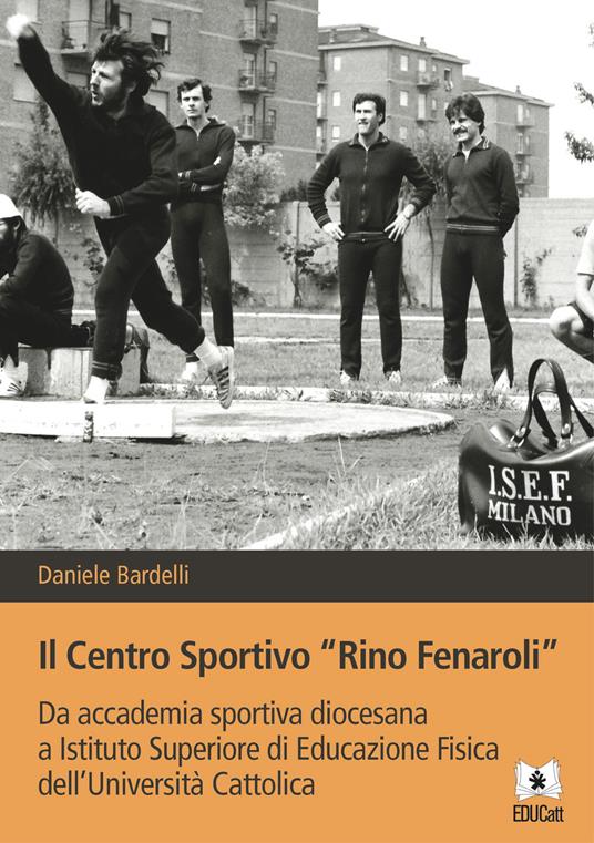 Il Centro sportivo «Rino Fenaroli». Da accademia sportiva diocesana a Istituto Superiore di Educazione Fisica dell'Università Cattolica - Daniele Bardelli - copertina