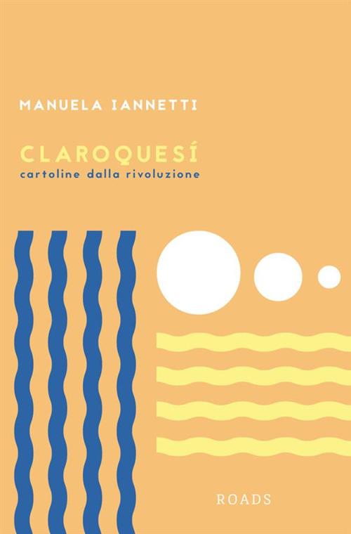 Claroquesí. Cartoline dalla rivoluzione - Manuela Iannetti - copertina