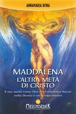 Maddalena. L'altra metà di Cristo. Il suo ruolo come Dea del femminino sacro nella storia e nei tempi odierni