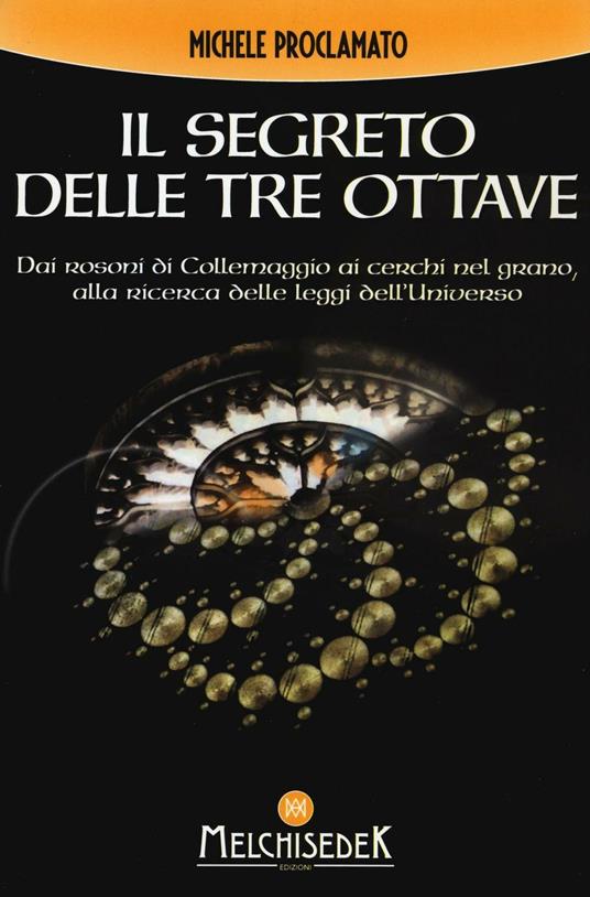 Il segreto delle Tre Ottave. Dai rosoni di Collemaggio ai cerchi nel grano alla ricerca delle leggi dell'universo - Michele Proclamato - copertina