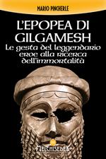 L'epopea di Gilgamesh. Le gesta del leggendario eroe alla ricerca dell'immortalità