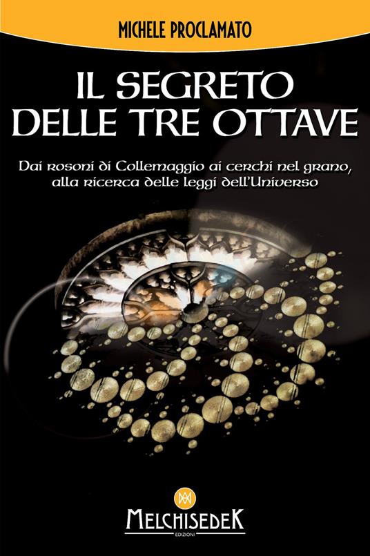 Il segreto delle Tre Ottave. Dai rosoni di Collemaggio ai cerchi nel grano alla ricerca delle leggi dell'universo - Michele Proclamato - copertina