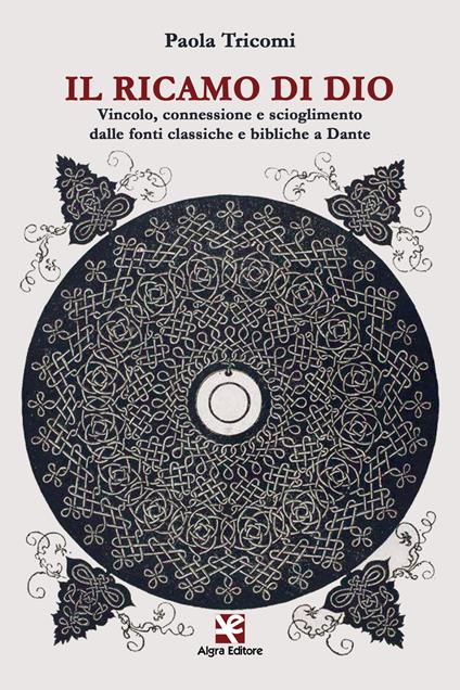 Il ricamo di Dio. Vincolo, connessione e scioglimento dalle fonti classiche e bibliche a Dante - Paola Tricomi - copertina