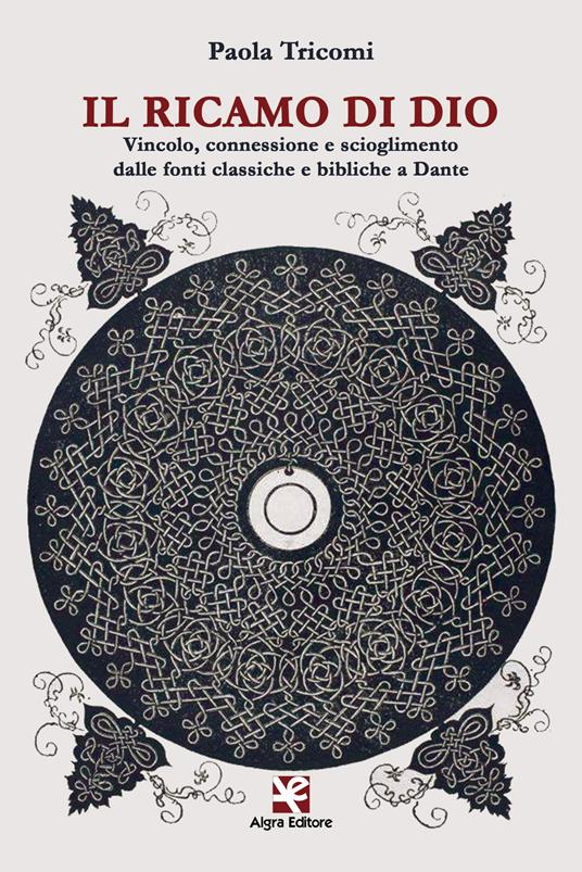 Il ricamo di Dio. Vincolo, connessione e scioglimento dalle fonti classiche e bibliche a Dante - Paola Tricomi - copertina