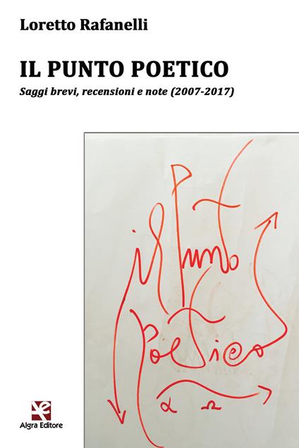 Il punto poetico. Saggi brevi, recensioni e note (2007-2017) - Loretto Rafanelli - copertina