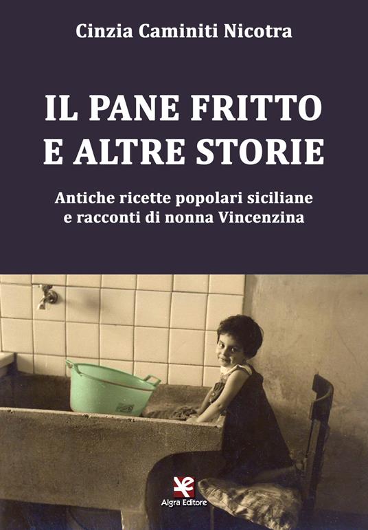 Il pane fritto e altre storie. Antiche ricette popolari siciliane e racconti di nonna Vincenzina - Cinzia Caminiti Nicotra - copertina