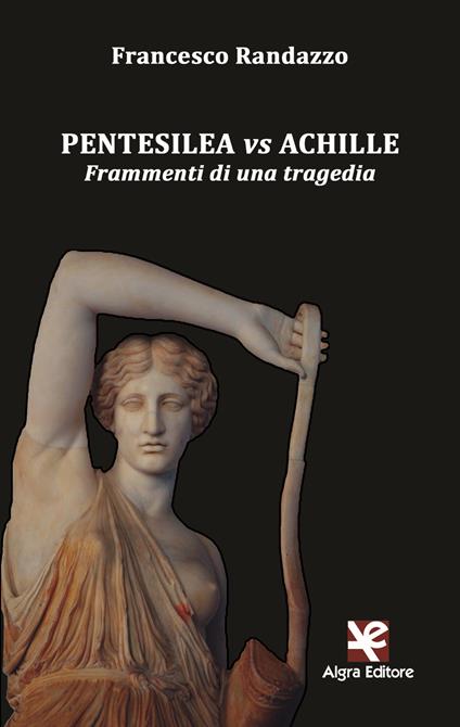 Pentesilea vs Achille. Frammenti di una tragedia - Francesco Randazzo - copertina