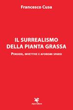 Il surrealismo della pianta grassa. Pensieri, invettive e aforismi sparsi