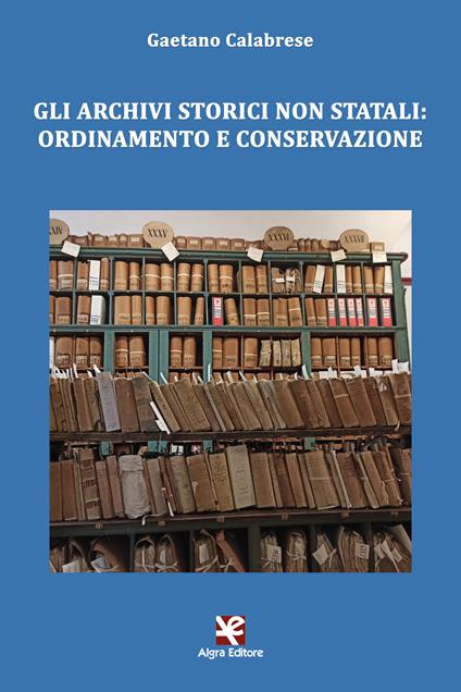 Gli archivi storici non statali: ordinamento e conservazione - Gaetano Calabrese - copertina