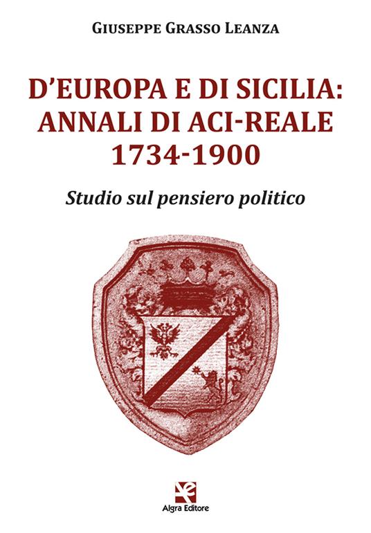 D'Europa e di Sicilia: Annali di Aci-Reale 1734-1900. Studio sul pensiero politico - Giuseppe Grasso Leanza - copertina