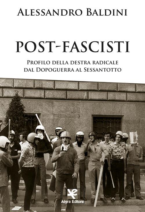 Post-fascisti. Profilo della destra radicale dal Dopoguerra al Sessantotto - Alessandro Baldini - copertina