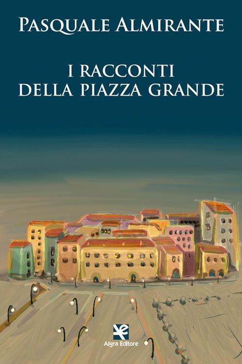 I racconti della Piazza Grande - Pasquale Almirante - copertina