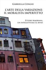 L'arte della variazione: il moralista imperfetto. Ettore Majorana, un intellettuale al bivio