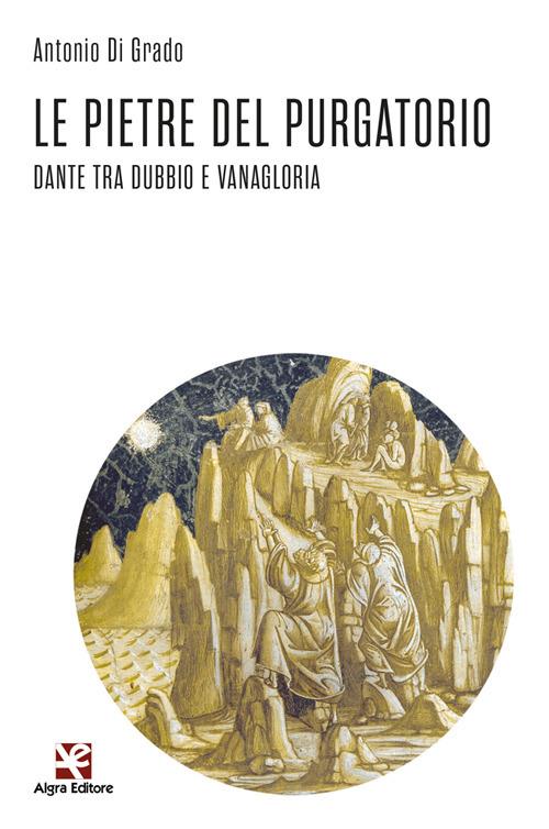 Le pietre del Purgatorio. Dante tra dubbio e vanagloria - Antonio Di Grado - copertina